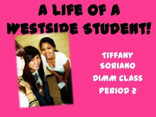A life of a Westside Student! Tiffany Soriano DIMM Class Period 2 