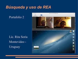 Búsqueda y uso de REA
Portafolio 2
Lic. Rita Soria
Montevideo -
Uruguay
 