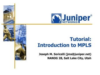 Tutorial:
Introduction to MPLS
Joseph M. Soricelli (jms@juniper.net)
     NANOG 28, Salt Lake City, Utah
 