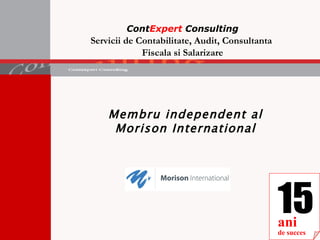 Cont Expert  Consulting Servicii de Contabilitate, Audit, Consultanta  Fiscala si Salarizare 15 ani de succes Membru independent al Morison International 