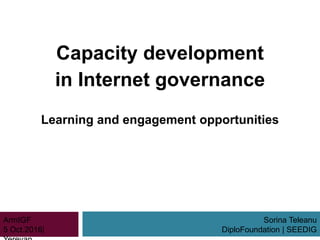 Capacity development
in Internet governance
Learning and engagement opportunities
Sorina Teleanu
DiploFoundation | SEEDIG
ArmIGF
5 Oct.2016|
 