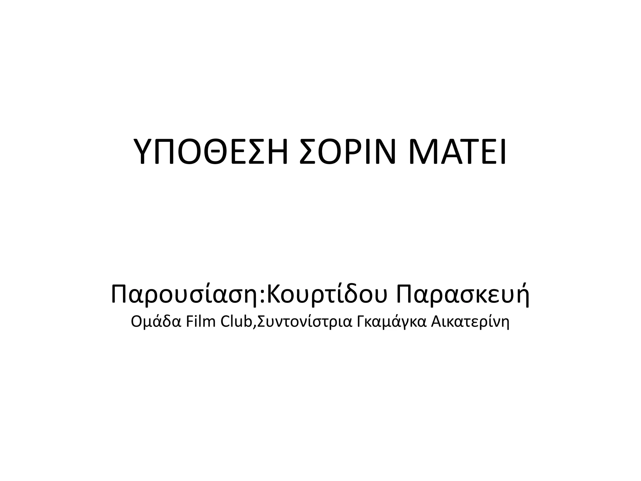 ΥΠΟΘΕΣΗ ΣΟΡΙΝ ΜΑΤΕΙ
Παρουσίαση:Κουρτίδου Παρασκευή
Ομάδα Film Club,Συντονίστρια Γκαμάγκα Αικατερίνη
 