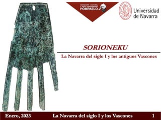 Enero, 2023 La Navarra del siglo I y los Vascones 1
La Navarra del siglo I y los antiguos Vascones
SORIONEKU
 