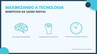 MAXIMIZANDO A TECNOLOGIA
BENEFÍCIOS DA SAÚDE DIGITAL
Informação Individualizada
SBL | Reimaginando a Assistência Médica
Empoderamento do Paciente Fornecimento mais Rápido de Serviços
 