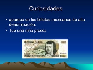 Curiosidades  aparece en los billetes mexicanos de alta denominación. fue una niña precoz  