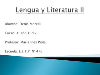 Alumno: Denis Morelli
Curso: 4° año 1° div.
Profesor: María Inés Piola
Escuela: E.E.T.P. N° 476
 