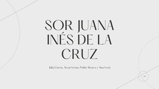 SOR JUANA
INÉS DE LA
CRUZ
Júlia Garcia, Aryan Verma, Pablo Alvarez y Aina León
 
