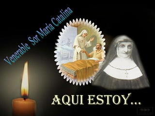 AQUI ESTOY... Venerable  Sor María Catalina 