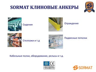 Сидения
Стеллажи и т.д
Ограждения
Подвесные потолки
Кабельные полки, оборудование, рельсы и т.д.
SORMAT КЛИНОВЫЕ АНКЕРЫ
 