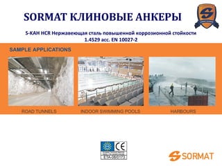 SORMAT КЛИНОВЫЕ АНКЕРЫ
S-KAH HCR Нержавеющая сталь повышенной коррозионной стойкости
1.4529 acc. EN 10027-2
 