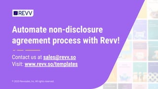 Automate non-disclosure
agreement process with Revv!
Contact us at sales@revv.so
Visit: www.revv.so/templates
© 2020 Revvs...
