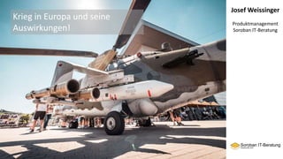 Josef Weissinger
Produktmanagement
Soroban IT-Beratung
Krieg in Europa und seine
Auswirkungen!
 