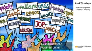 Josef Weissinger
Produktmanagement
Soroban IT-Beratung
Gesellschaftliche
Veränderungen
 