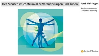 Josef Weissinger
Produktmanagement
Soroban IT-Beratung
Der Mensch im Zentrum aller Veränderungen und Krisen
 