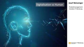 Josef Weissinger
Produktmanagement
Soroban IT-Beratung
Digitalisation vs Human
 