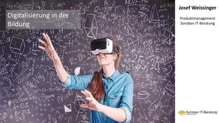 Josef Weissinger
Produktmanagement
Soroban IT-Beratung
Digitalisierung in der
Bildung
 