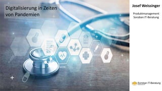 Josef Weissinger
Produktmanagement
Soroban IT-Beratung
Digitalisierung in Zeiten
von Pandemien
 