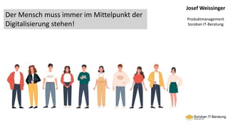 Josef Weissinger
Produktmanagement
Soroban IT-Beratung
Der Mensch muss immer im Mittelpunkt der
Digitalisierung stehen!
 