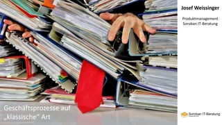 Josef Weissinger
Produktmanagement
Soroban IT-Beratung
Geschäftsprozesse auf
„klassische“ Art
 