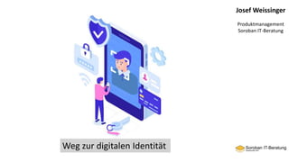 Josef Weissinger
Produktmanagement
Soroban IT-Beratung
Weg zur digitalen Identität
 