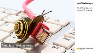 Josef Weissinger
Produktmanagement
Soroban IT-Beratung
Anschluss nicht verlieren
 