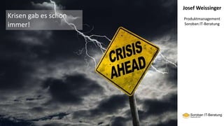 Josef Weissinger
Produktmanagement
Soroban IT-Beratung
Krisen gab es schon
immer!
 