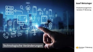 Josef Weissinger
Produktmanagement
Soroban IT-Beratung
Technologische Veränderungen
 