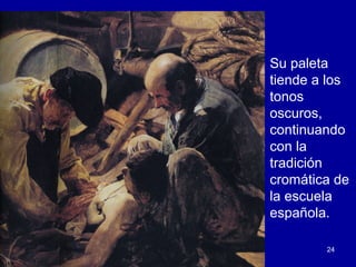 Su paleta
tiende a los
tonos
oscuros,
continuando
con la
tradición
cromática de
la escuela
española.

        24
 
