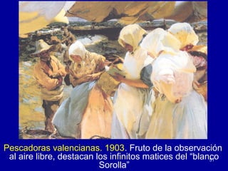 Pescadoras valencianas. 1903. Fruto de la observación
 al aire libre, destacan los infinitos matices del “blanco
                                                        51
                          Sorolla”
 