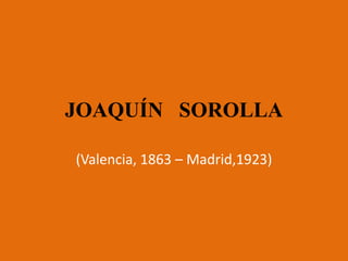 JOAQUÍN SOROLLA

(Valencia, 1863 – Madrid,1923)
 