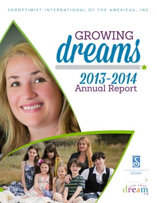 2013-2014
S o r o p t i m i s t i n t e r n a t i o n a l o f t h e A m e r i c a s , INC .
dreams
Annual Report
Growing
 