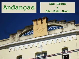 Andanças
São Roque
&
São João Novo
 