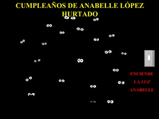 CUMPLEAÑOS DE ANABELLE LÓPEZ
HURTADO

ENCIENDE
LA LUZ
ANABELLE

 