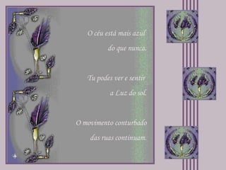 O céu está mais azul  do que nunca. Tu podes ver e sentir  a Luz do sol. O movimento conturbado das ruas continuam. 