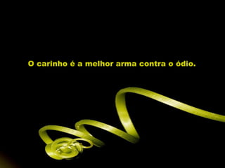 O carinho é a melhor arma contra o ódio. 