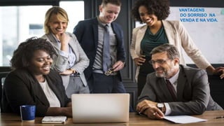 VANTAGENS
DO SORRISO NA
VENDA E NA VIDA.
 