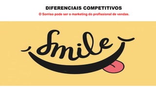 DIFERENCIAIS COMPETITIVOS
O Sorriso pode ser o marketing do profissional de vendas.
 