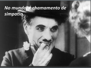 No mundo, é chamamento de
simpatia.
 