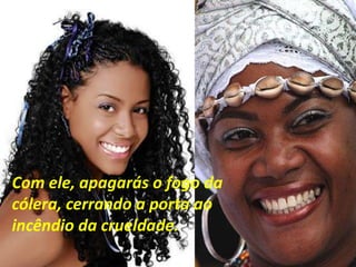 Com ele, apagarás o fogo da
cólera, cerrando a porta ao
incêndio da crueldade.
 