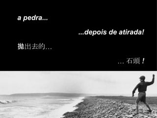 a pedra... ...depois de atirada! 拋出去的… … 石頭 ! 
