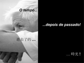 O tempo... ...depois de passado! 逝去了的 ... … 時光 ! 