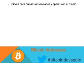 -  Sirven para firmar transacciones y operar con el dinero.
#bitcoindevspain
Bitcoin Addresses
 