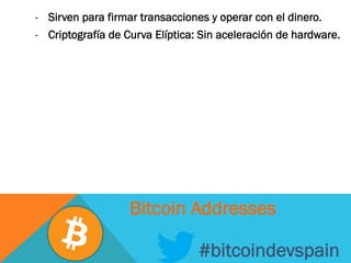 -  Sirven para firmar transacciones y operar con el dinero.
-  Criptografía de Curva Elíptica: Sin aceleración de hardware.
#bitcoindevspain
Bitcoin Addresses
 