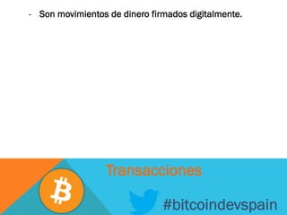 -  Son movimientos de dinero firmados digitalmente.
#bitcoindevspain
Transacciones
 