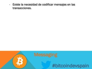 -  Existe la necesidad de codificar mensajes en las
transacciones.
#bitcoindevspain
Messaging
 