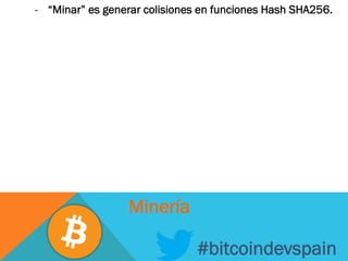 -  “Minar” es generar colisiones en funciones Hash SHA256.
#bitcoindevspain
Minería
 