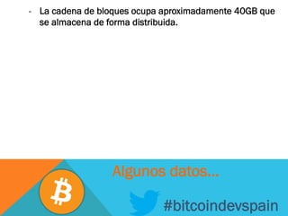 -  La cadena de bloques ocupa aproximadamente 40GB que
se almacena de forma distribuida.
#bitcoindevspain
Algunos datos…
 