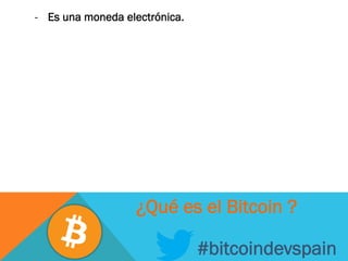 -  Es una moneda electrónica.
#bitcoindevspain
¿Qué es el Bitcoin ?
 