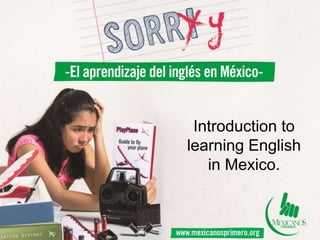 Introduction to
learning English
in Mexico.
 