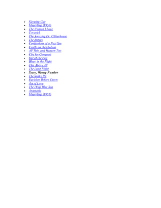  Sleeping Car
 Mayerling (1936)
 The Woman I Love
 Tovarich
 The Amazing Dr. Clitterhouse
 The Sisters
 Confessions of a Nazi Spy
 Castle on the Hudson
 All This, and Heaven Too
 City for Conquest
 Out of the Fog
 Blues in the Night
 This Above All
 The Long Night
 Sorry, Wrong Number
 The Snake Pit
 Decision Before Dawn
 Act of Love
 The Deep Blue Sea
 Anastasia
 Mayerling (1957)
 